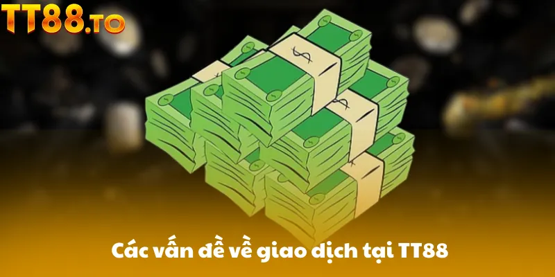 Các vấn đề về giao dịch tại TT88