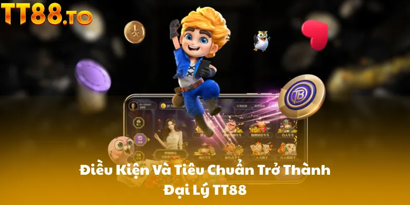 Điều Kiện Và Tiêu Chuẩn Trở Thành Đại Lý TT88