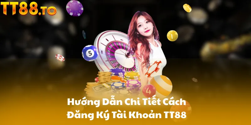 Hướng Dẫn Chi Tiết Cách Đăng Ký Tài Khoản TT88