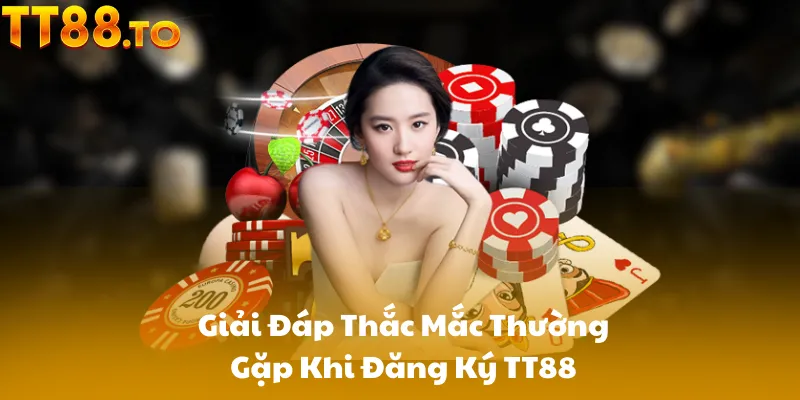 Giải Đáp Thắc Mắc Thường Gặp Khi Đăng Ký TT88