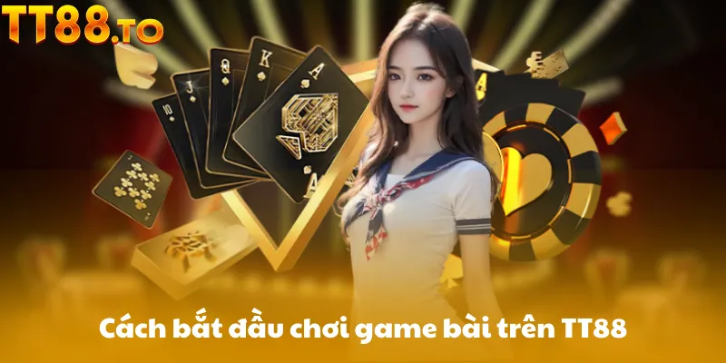 Cách bắt đầu chơi game bài trên TT88