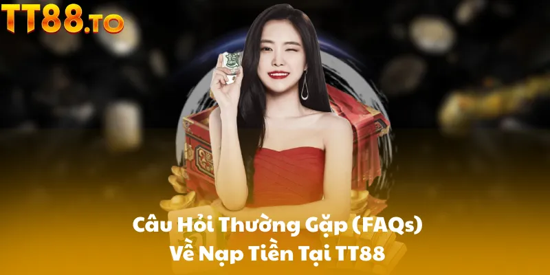 Câu Hỏi Thường Gặp (FAQs) Về Nạp Tiền Tại TT88